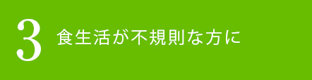 食生活が不規則な方に