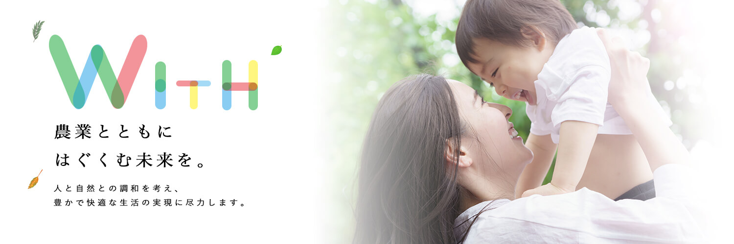 農業とともにはぐくむ未来を。人と自然との調和を考え、豊かで快適な生活の実現に尽力します。