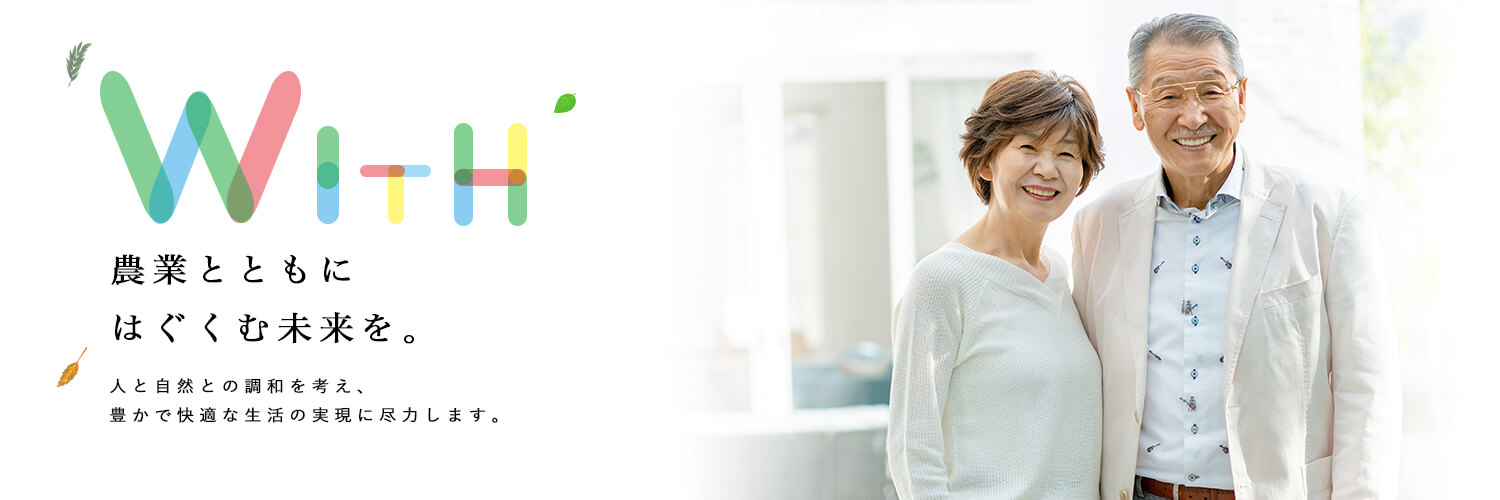 農業とともにはぐくむ未来を。人と自然との調和を考え、豊かで快適な生活の実現に尽力します。